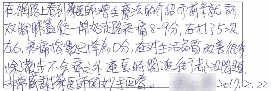 在網路上看到蔡醫師增生療法的介紹而前來就診,雙腳膝蓋從一開始走路疼痛8-9分,在打了5次左右,疼痛指數已降為0分,對生活品質改善很多,除了散步不會痛之外,連長時間逛街都沒問題,非常感謝蔡醫師的妙手回春。專業骨科推薦|台中骨科蔡依樽醫師https://good-bone.com