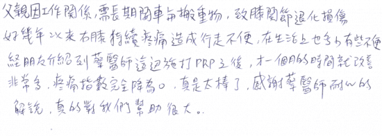 父親因工作關係,需長期開車與搬重物,至膝關節退化損傷,好幾年以來右膝持續疼痛造成行走不便,在生活上也多少有些不便,經朋友介紹到蔡醫師這邊施打PRP之後,才一個月的時間就改善非常多,疼痛指數完全降為0,真是太棒了,感謝蔡醫師耐心的解說,真的對我們幫助很大。|台中骨科蔡依樽醫師https://good-bone.com