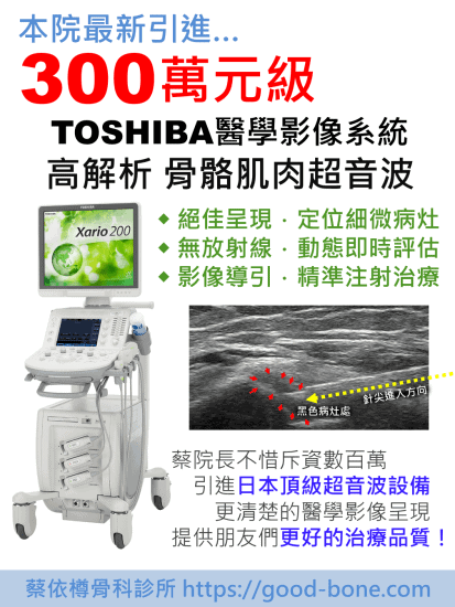 本院最新引進...3000000元級(300萬元級)TOSHIBA醫學影像系統，高解析骨骼肌肉超音波，◆ 絕佳呈現．定位細微病灶 ◆ 無放射線．動態即時評估 ◆ 影像導引．精準注射治療，蔡院長不惜斥資數百萬引進日本頂級超音波設備，更清楚的醫學影像呈現 提供朋友們更好的治療品質！